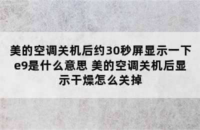 美的空调关机后约30秒屏显示一下e9是什么意思 美的空调关机后显示干燥怎么关掉